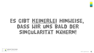 ©2017 gezeitenraum
Es gibt keinerlei Hinweise,
dass wir uns bald der
Singularität nähern!
15
 