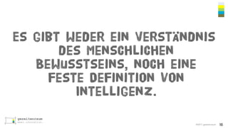 ©2017 gezeitenraum
Es gibt weder ein Verständnis
des menschlichen
Bewusstseins, noch eine
feste Definition von
Intelligenz.
16
 