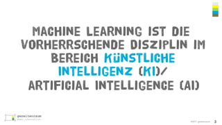 ©2017 gezeitenraum
Machine Learning ist die
vorherrschende Disziplin im
Bereich Künstliche
Intelligenz (KI)/
artificial Intelligence (AI)
3
 