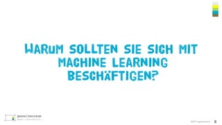 ©2017 gezeitenraum
Warum sollten sie sich mit
Machine Learning
beschäftigen?
6
 
