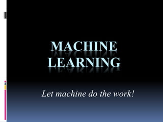 MACHINE
LEARNING
Let machine do the work!
 
