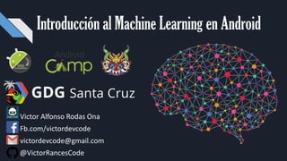 Introducción al Machine Learning en Android
• Victor Alfonso Rodas Ona
• Fb.com/victordevcode
• victordevcode@gmail.com
@VictorRancesCode
 