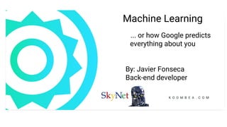 Machine Learning
... or how Google predicts
everything about you
By: Javier Fonseca
Back-end developer
 
