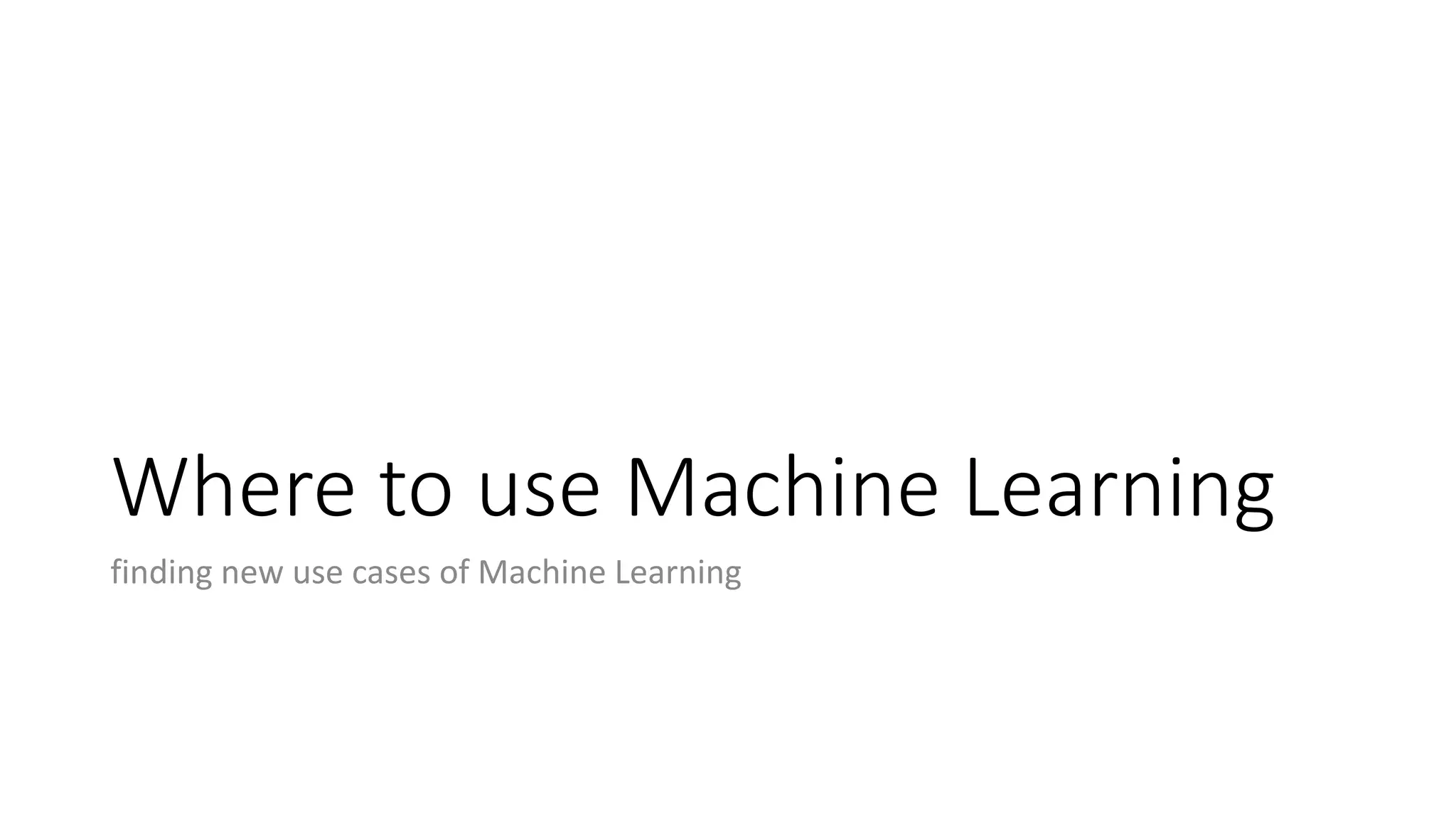 Where to use Machine Learning
finding new use cases of Machine Learning
 
