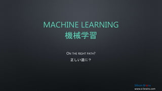 MACHINE LEARNING
機械学習
ON THE RIGHT PATH?
正しい道に?
Silicon Brains
www.si-brains.com