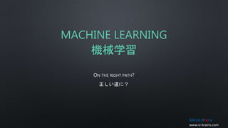 MACHINE LEARNING
機械学習
ON THE RIGHT PATH?
正しい道に？
Silicon Brains
www.si-brains.com
 