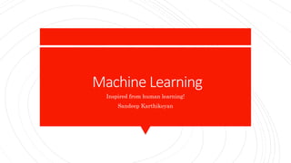 Machine Learning
Inspired from human learning!
Sandeep Karthikeyan
 