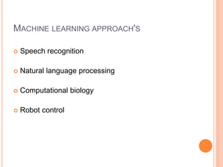 MACHINE LEARNING APPROACH'S
 Speech recognition
 Natural language processing
 Computational biology
 Robot control
 
