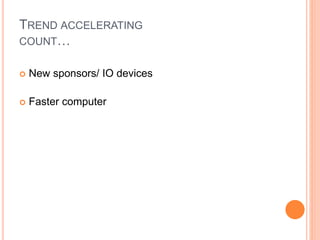 TREND ACCELERATING
COUNT…
 New sponsors/ IO devices
 Faster computer
 