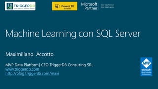 Machine Learning con SQL Server
www.triggerdb.com
http://blog.triggerdb.com/maxi
 