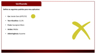 Verificando
Defino os seguintes padrões para meu aplicativo:
• Cor: Verde Claro (#7f171f)
• Teor Alcoólico: 11,5%
• Fruta: Sauvignon Blanc
• Acidez: Média
• Adistringência: Ausente
 