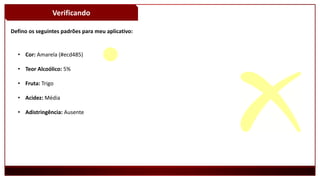 Verificando
Defino os seguintes padrões para meu aplicativo:
• Cor: Amarela (#ecd485)
• Teor Alcoólico: 5%
• Fruta: Trigo
• Acidez: Média
• Adistringência: Ausente
 