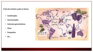 A lista de variáveis, pode ser densa:
• Combinações
• Harmonizações
• Costumes gastronômicos
• Clima
• Companhia
• Etc...
 
