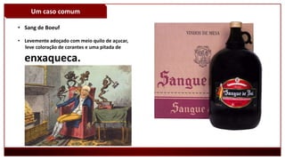 Um caso comum
• Sang de Boeuf
• Levemente adoçado com meio quilo de açucar,
leve coloração de corantes e uma pitada de
enxaqueca.
 
