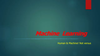 Machine Learning
Human & Machine! Not versus
 