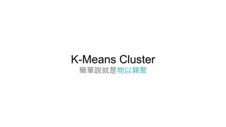 K-Means Cluster
簡單說就是物以類聚
 