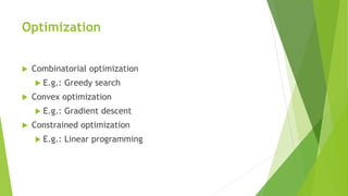 Optimization
 Combinatorial optimization
 E.g.: Greedy search
 Convex optimization
 E.g.: Gradient descent
 Constrained optimization
 E.g.: Linear programming
 