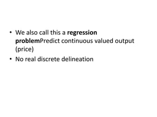 • We also call this a regression
problemPredict continuous valued output
(price)
• No real discrete delineation
 