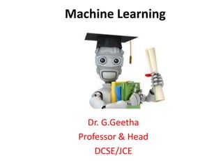 Machine Learning
Dr. G.Geetha
Professor & Head
DCSE/JCE
 