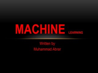 Written by
Muhammad Abrar
MACHINE LEARNING
 