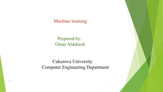 Machine learning
Prepared by:
Omar Aldabash
Cukurova University
Computer Engineering Department
 