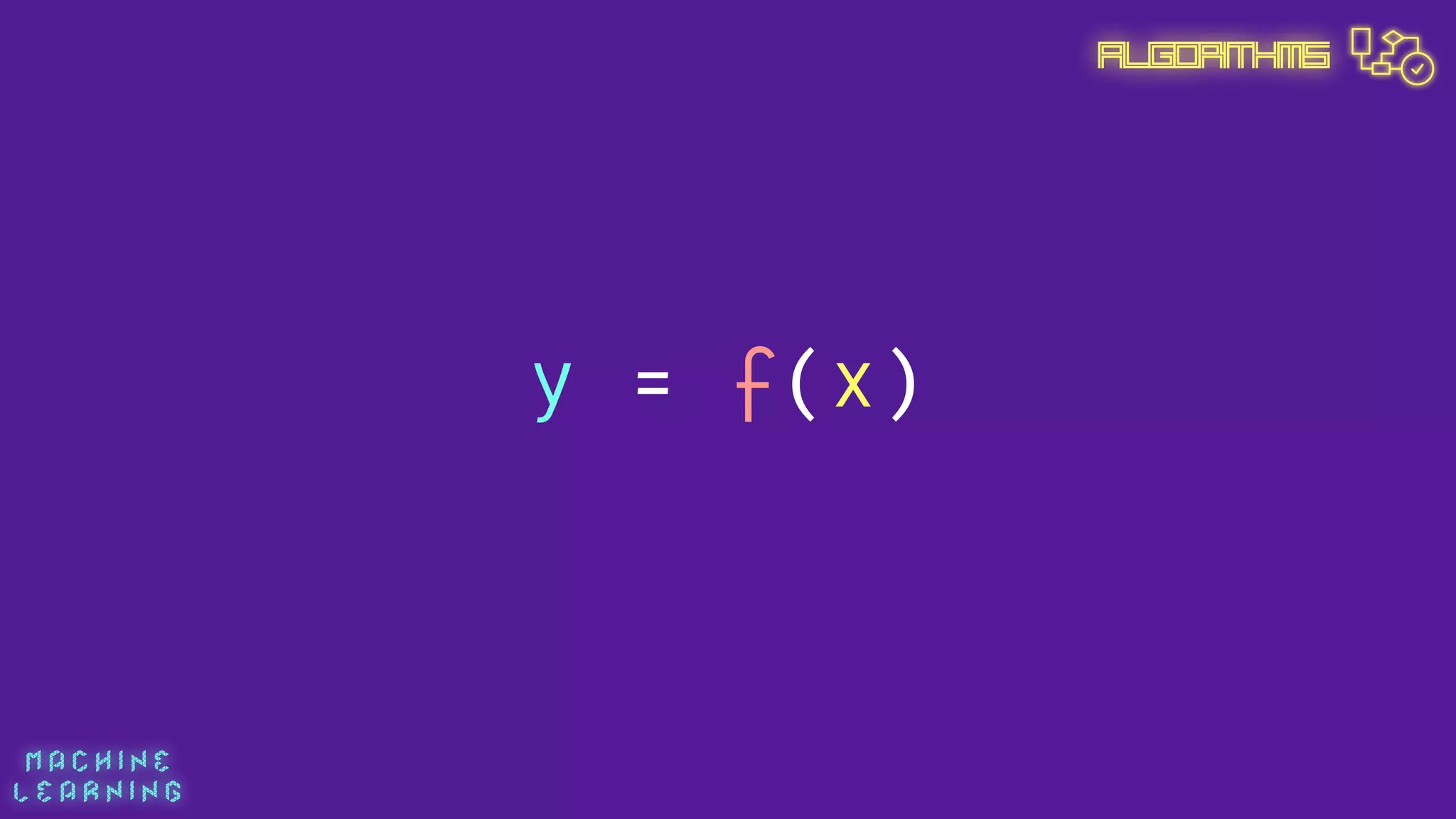 M A C H I N E  
L E A R N I N G
Algorithms
y = f(x)
 