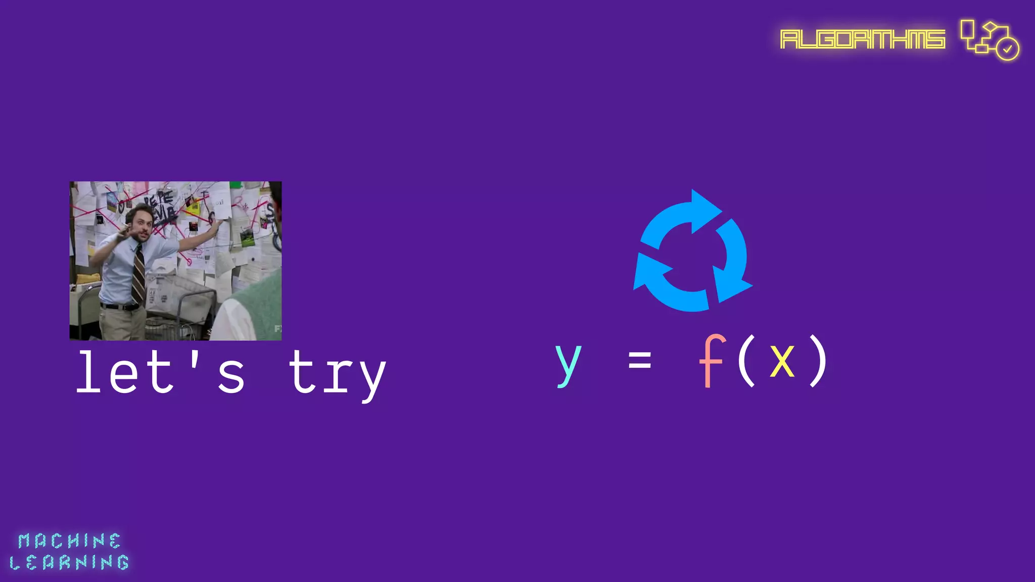 M A C H I N E  
L E A R N I N G
Algorithms
let's try y = f(x)
 