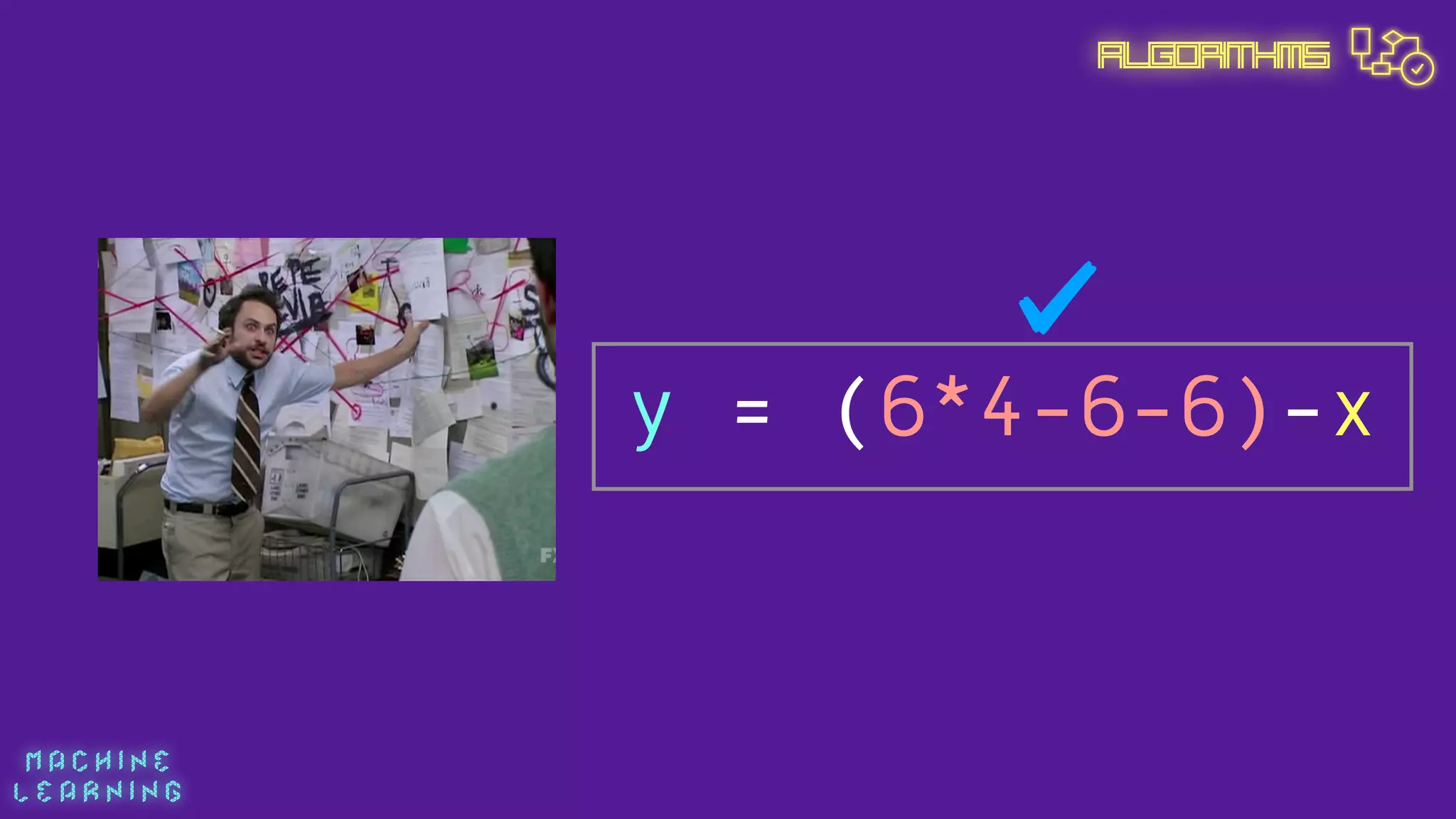 M A C H I N E  
L E A R N I N G
Algorithms
y = (6*4-6-6)-x
 