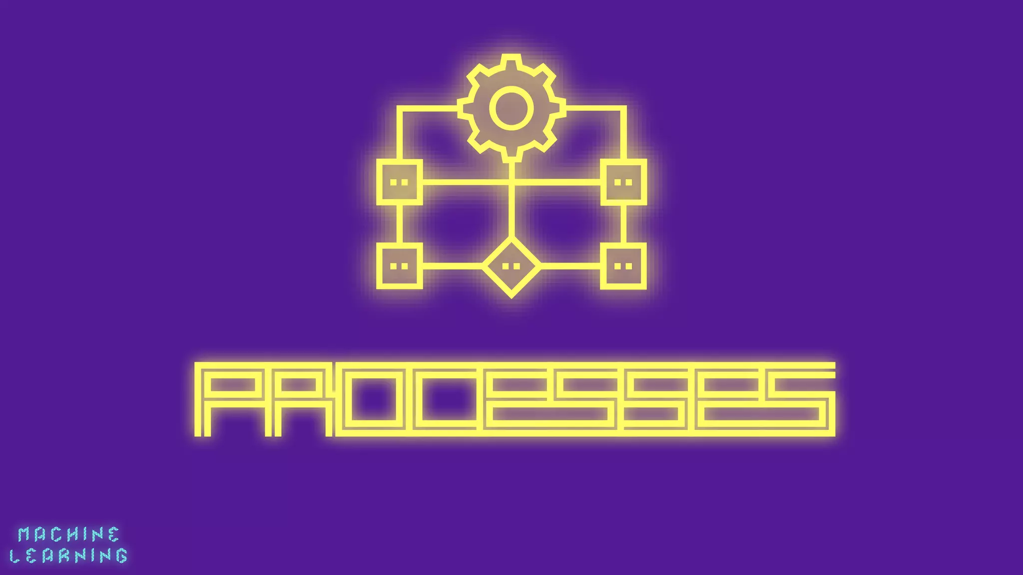 M A C H I N E  
L E A R N I N G
processes
 