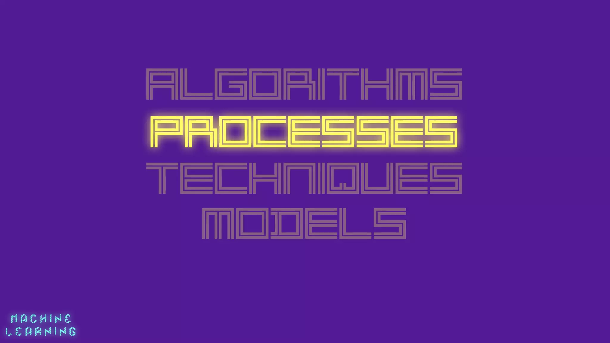 M A C H I N E  
L E A R N I N G
Algorithms
PROCESSES
Techniques
MODELS
 