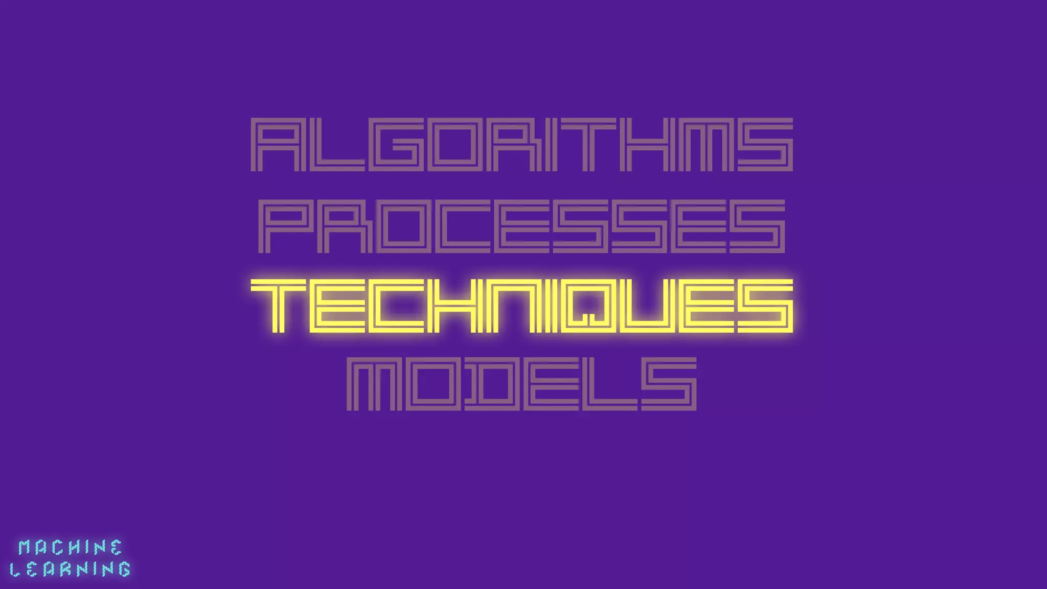 M A C H I N E  
L E A R N I N G
Algorithms
PROCESSES
Techniques
MODELS
 