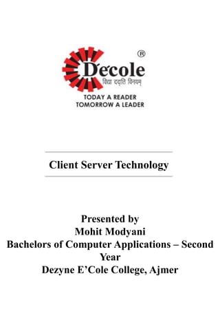 Client Server Technology
Presented by
Mohit Modyani
Bachelors of Computer Applications – Second
Year
Dezyne E’Cole College, Ajmer
 