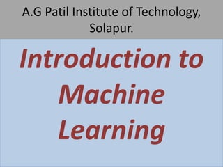 Introduction to
Machine
Learning
A.G Patil Institute of Technology,
Solapur.
 