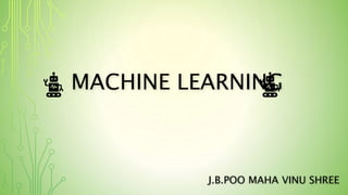 MACHINE LEARNING
J.B.POO MAHA VINU SHREE
 