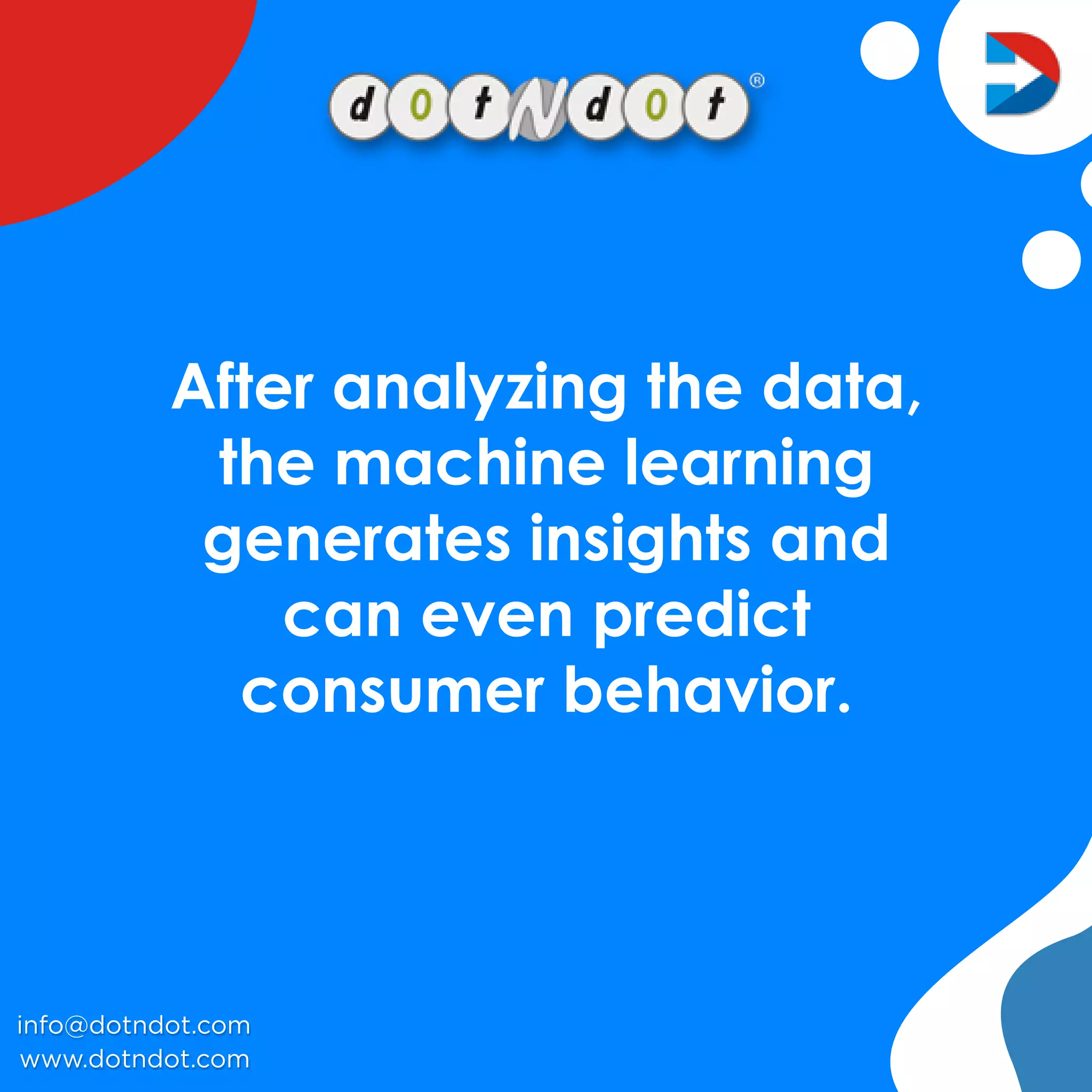 Afteranalyzingthedata,
themachinelearning
generatesinsightsand
canevenpredict
consumerbehavior.
www.dotndot.com
info@dotndot.com
 