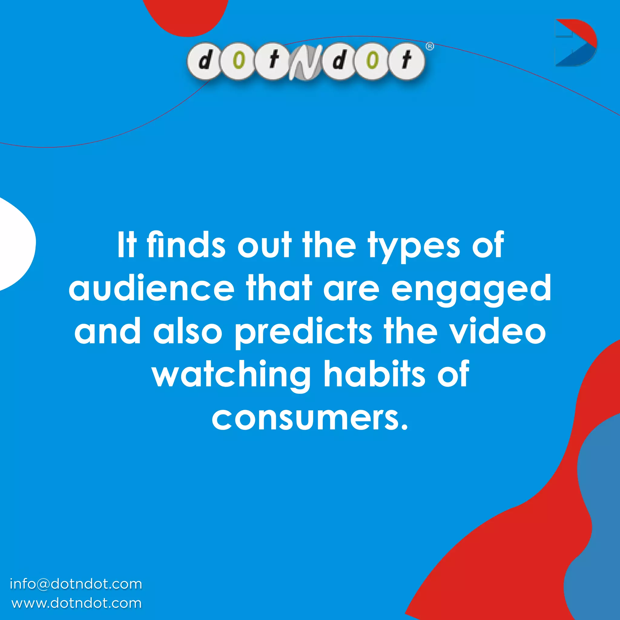 www.dotndot.com
info@dotndot.com
Itﬁndsoutthetypesof
audiencethatareengaged
andalsopredictsthevideo
watchinghabitsof
consumers.
 