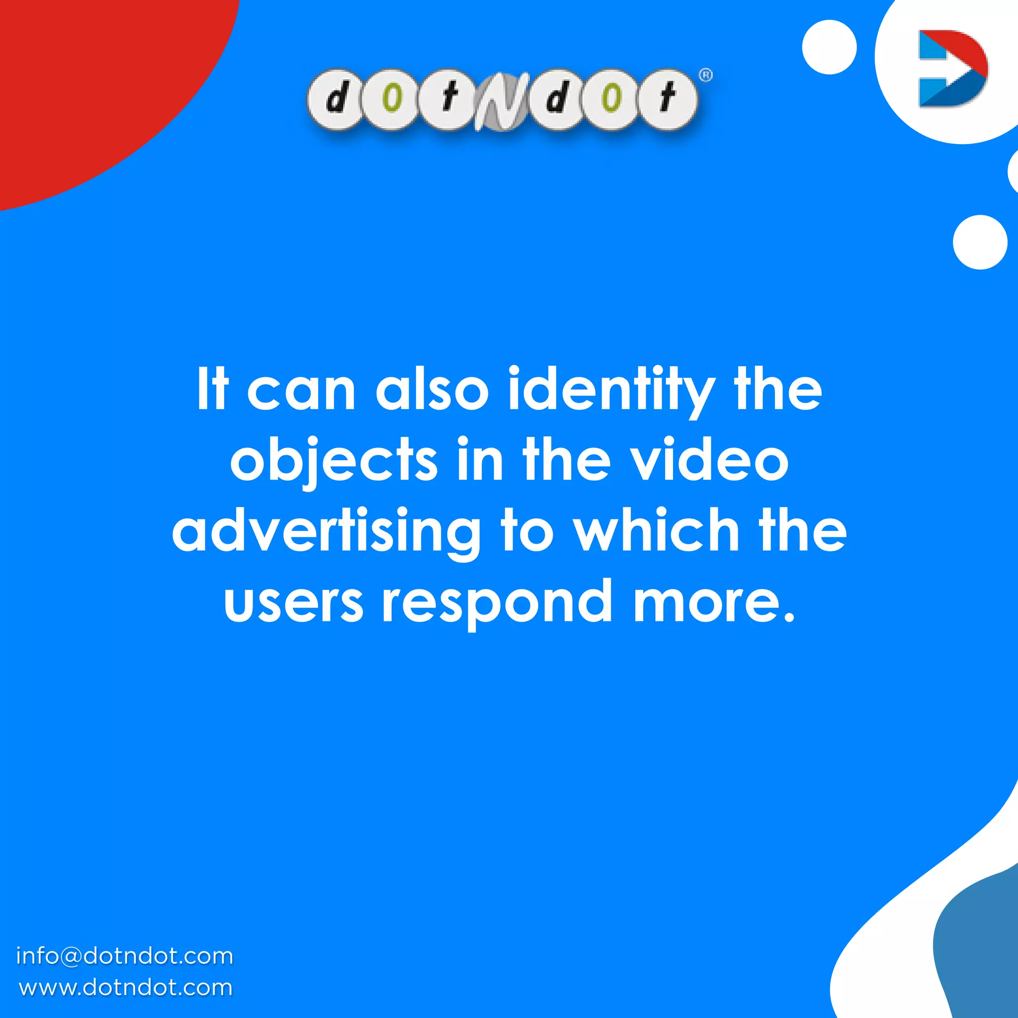 Itcanalsoidentitythe
objectsinthevideo
advertisingtowhichthe
usersrespondmore.
www.dotndot.com
info@dotndot.com
 