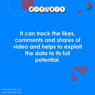 Itcantrackthelikes,
commentsandsharesof
videoandhelpstoexploit
thedatatoitsfull
potential.
www.dotndot.com
info@dotndot.com
 