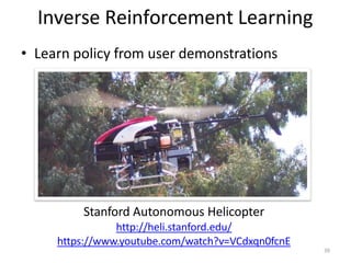 Inverse Reinforcement Learning
• Learn policy from user demonstrations
Stanford Autonomous Helicopter
http://heli.stanford.edu/
https://www.youtube.com/watch?v=VCdxqn0fcnE
39
 