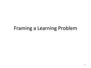 40
Framing a Learning Problem
 