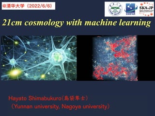 21cm cosmology with machine learning
@清华⼤学（2022/6/6）
Hayato Shimabukuro(島袋隼⼠)
（Yunnan university, Nagoya university）
1
 