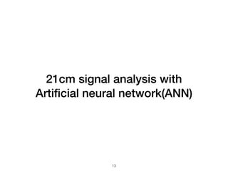 21cm signal analysis with


Arti
fi
cial neural network(ANN)
13
 