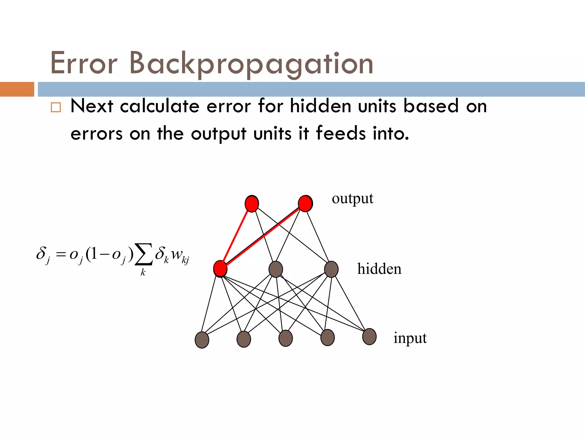 Error Backpropagation
 Next calculate error for hidden units based on
errors on the output units it feeds into.
output
hidden
input



k
kj
k
j
j
j w
o
o 
 )
1
(
 
