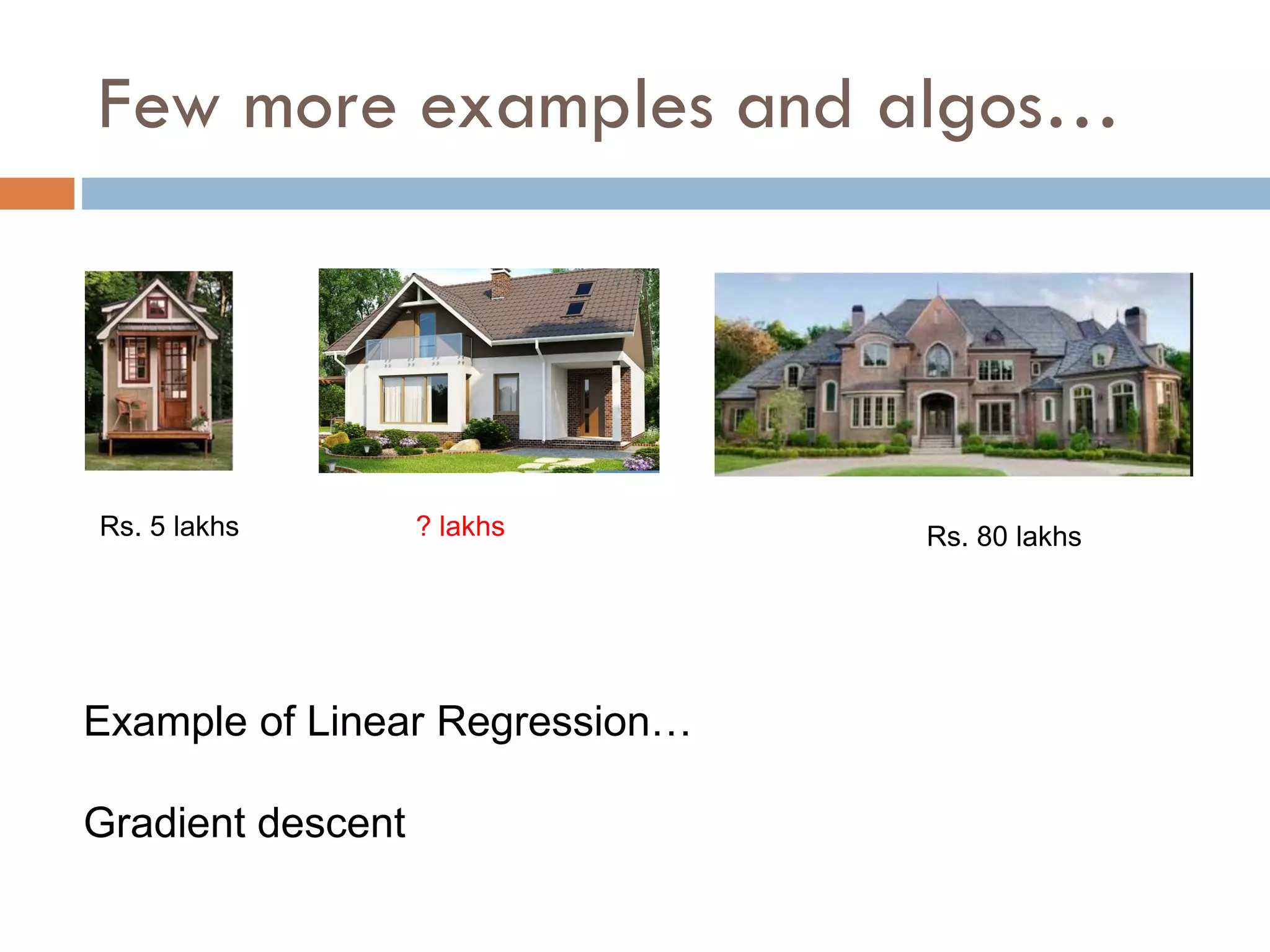 Few more examples and algos…
Rs. 5 lakhs Rs. 80 lakhs
? lakhs
Example of Linear Regression…
Gradient descent
 
