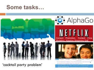 Some tasks…
‘cocktail party problem’
Content Promotion, Content Price
Modeling, Adaptive Streaming QoE…
 