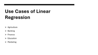 Use Cases of Linear
Regression
➢ Agriculture
➢ Banking
➢ Finance
➢ Education
➢ Marketing
 