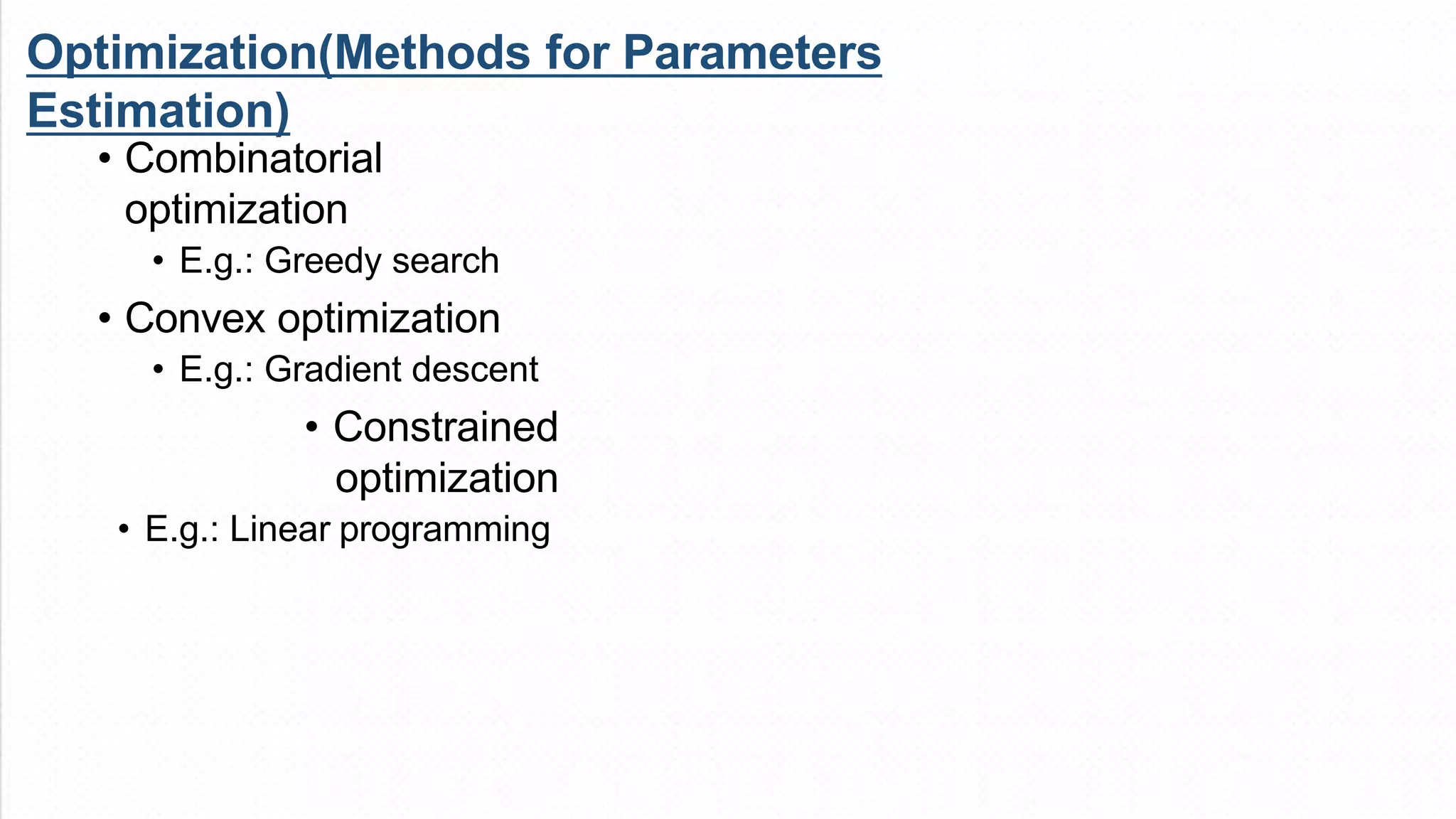 Optimization(Methods for Parameters
Estimation)
• Combinatorial
optimization
• E.g.: Greedy search
• Convex optimization
• E.g.: Gradient descent
• Constrained
optimization
• E.g.: Linear programming
 