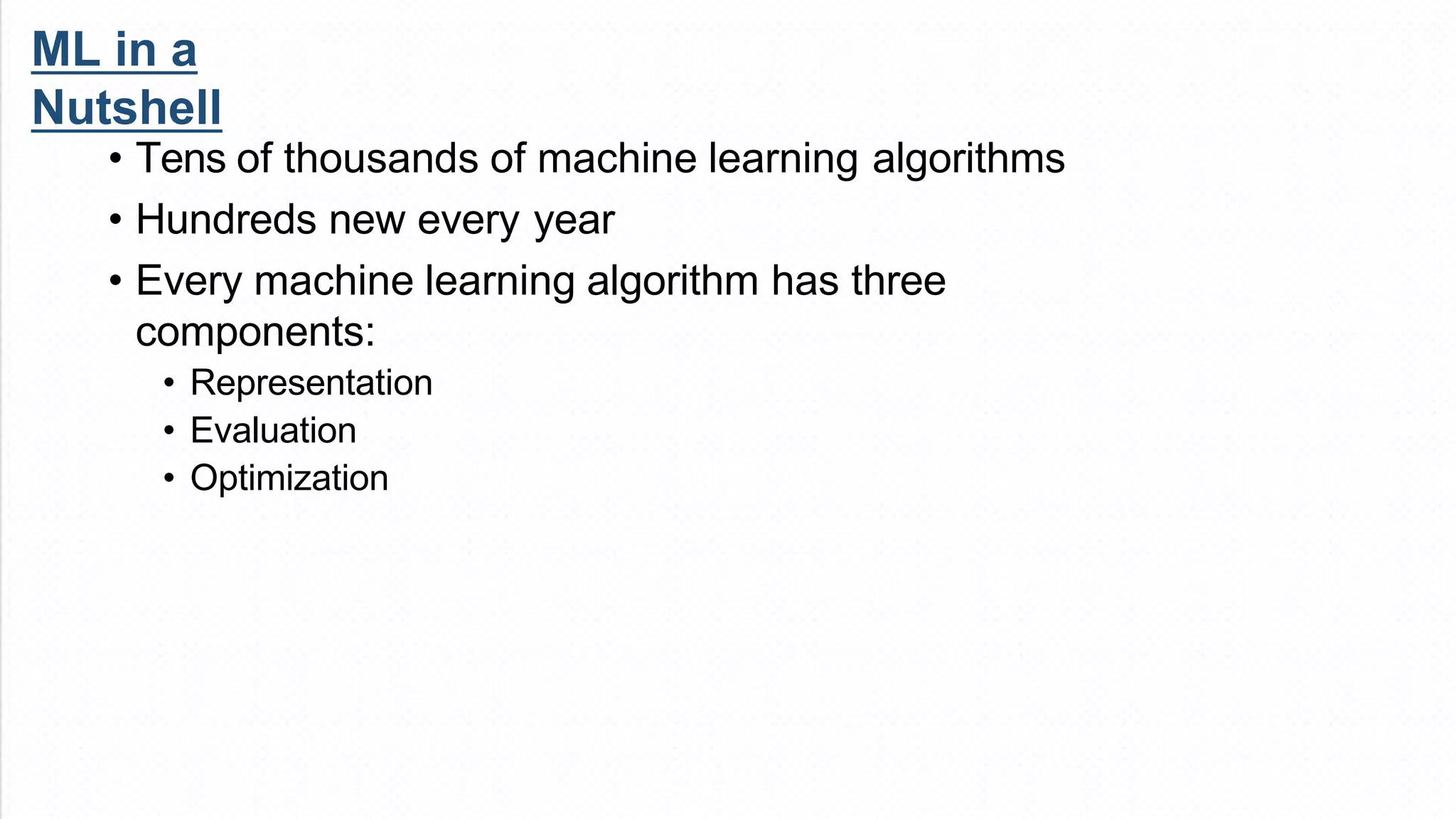 ML in a
Nutshell
• Tens of thousands of machine learning algorithms
• Hundreds new every year
• Every machine learning algorithm has three
components:
• Representation
• Evaluation
• Optimization
 