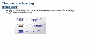 The machine learning
framework
• Apply a prediction function to a feature representation of the image
to get the desired output:
Slide credit: L.
 