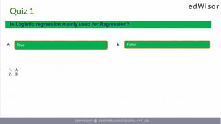 Quiz 1
Is Logistic regression mainly used for Regression?
True False
A B
1. A
2. B
 
